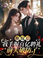 换嫁后我手握百亿聘礼，前夫破防了